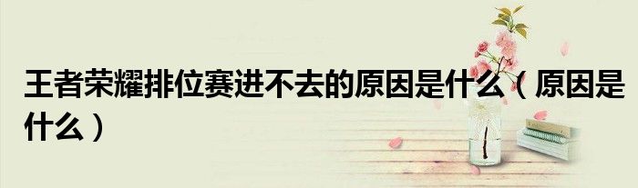 王者荣耀排位赛进不去的原因是什么(原因是什么)