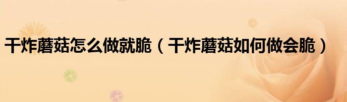 干炸蘑菇怎么做就脆(干炸蘑菇如何做会脆)