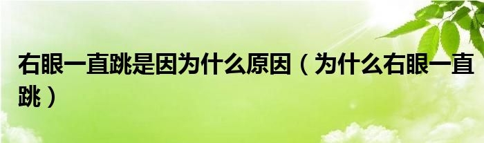 右眼一直跳是因为什么原因(为什么右眼一直跳)