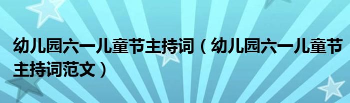 幼儿园六一儿童节主持词(幼儿园六一儿童节主持词范文)