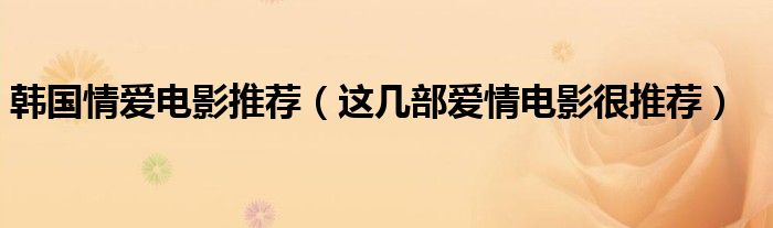 韩国情爱电影推荐(这几部爱情电影很推荐)
