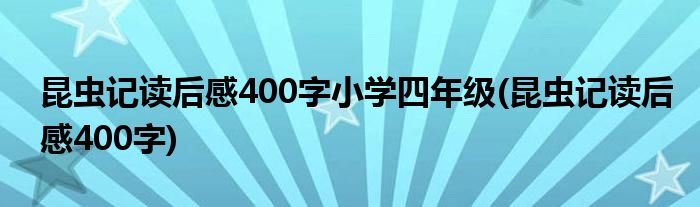 昆虫记读后感400字小学四年级(昆虫记读后感400字)