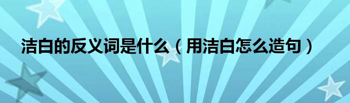 洁白的反义词是什么(用洁白怎么造句)