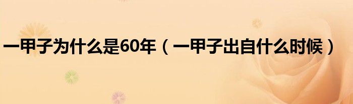 一甲子为什么是60年(一甲子出自什么时候)