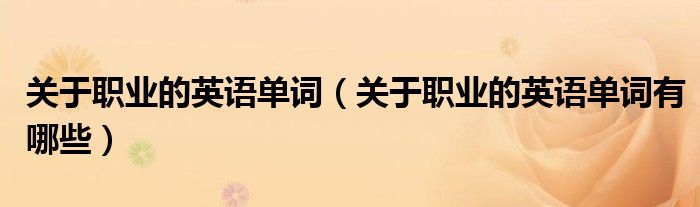 关于职业的英语单词(关于职业的英语单词有哪些)