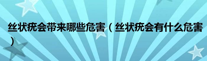 丝状疣会带来哪些危害(丝状疣会有什么危害)