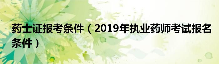 药士证报考条件(2019年执业药师考试报名条件)