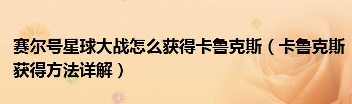赛尔号星球大战怎么获得卡鲁克斯(卡鲁克斯获得方法详解)