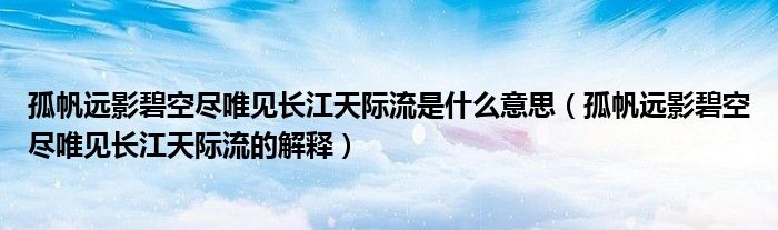 孤帆远影碧空尽唯见长江天际流是什么意思(孤帆远影碧空尽唯见长江天际流的解释)