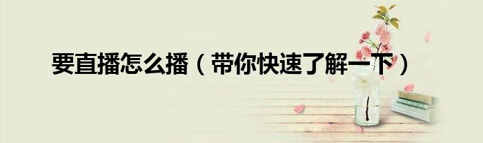 要直播怎么播(带你快速了解一下)