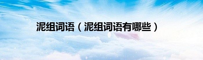 泥组词语(泥组词语有哪些)