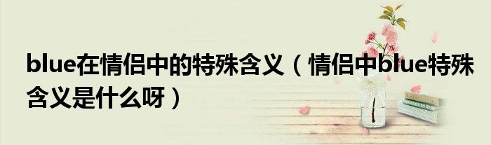 blue在情侣中的特殊含义(情侣中blue特殊含义是什么呀)