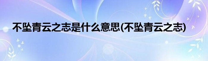 不坠青云之志是什么意思(不坠青云之志)