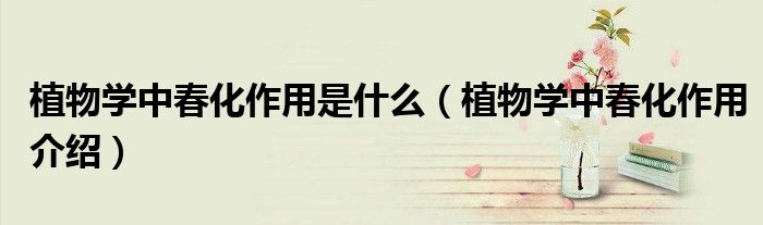 植物学中春化作用是什么(植物学中春化作用介绍)