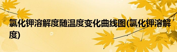氯化钾溶解度随温度变化曲线图(氯化钾溶解度)