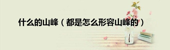 什么的山峰(都是怎么形容山峰的)