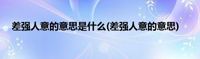 差强人意的意思是什么(差强人意的意思)