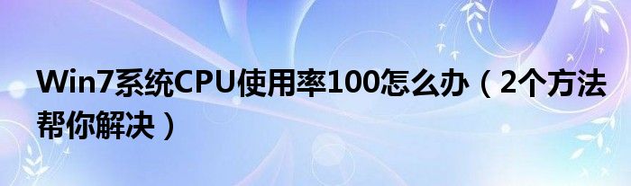 Win7系统CPU使用率100怎么办(2个方法帮你解决)