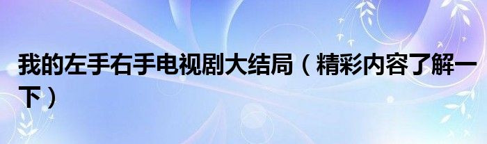 我的左手右手电视剧大结局(精彩内容了解一下)