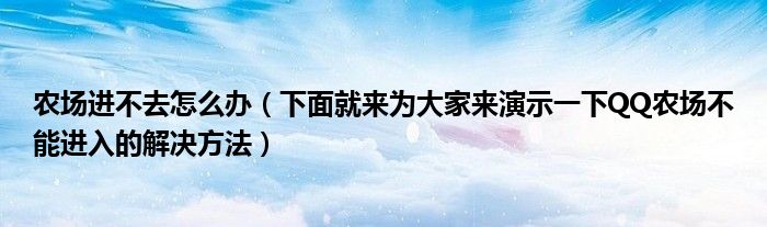 农场进不去怎么办(下面就来为大家来演示一下QQ农场不能进入的解决方法)