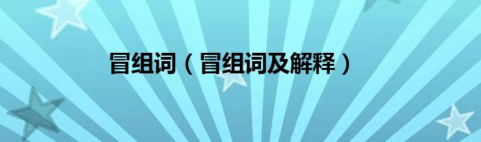 冒组词（冒组词及解释）