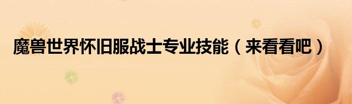 魔兽世界怀旧服战士专业技能(来看看吧)