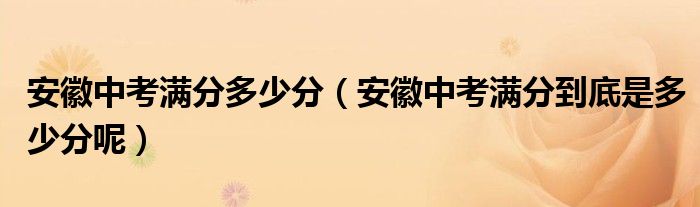 安徽中考满分多少分(安徽中考满分到底是多少分呢)