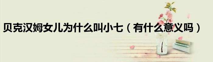 贝克汉姆女儿为什么叫小七(有什么意义吗)