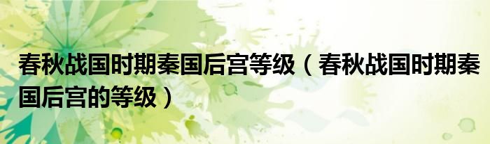 春秋战国时期秦国后宫等级(春秋战国时期秦国后宫的等级)