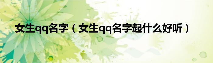 女生qq名字(女生qq名字起什么好听)