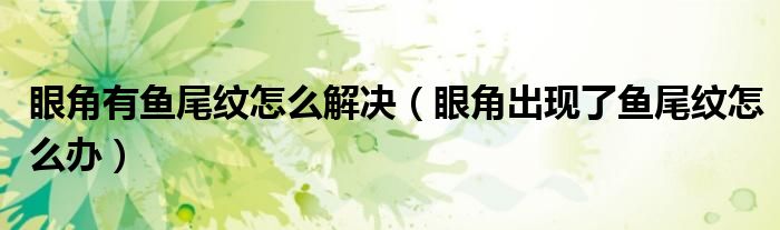 眼角有鱼尾纹怎么解决(眼角出现了鱼尾纹怎么办)