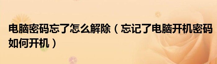 电脑密码忘了怎么解除(忘记了电脑开机密码如何开机)