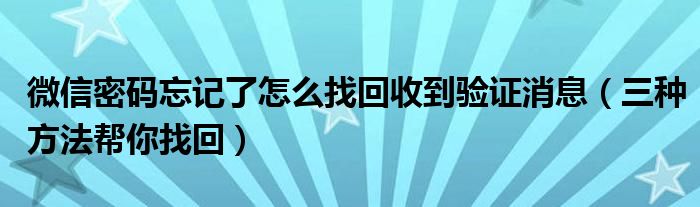 微信密码忘记了怎么找回收到验证消息(三种方法帮你找回)