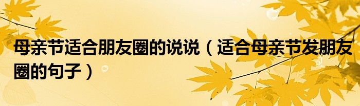 母亲节适合朋友圈的说说(适合母亲节发朋友圈的句子)