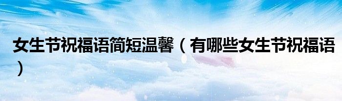女生节祝福语简短温馨(有哪些女生节祝福语)