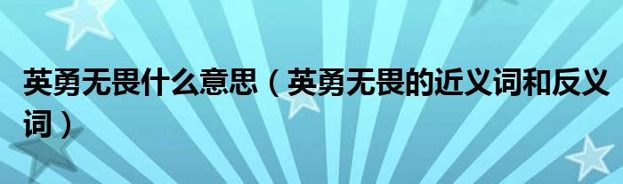 英勇无畏什么意思(英勇无畏的近义词和反义词)