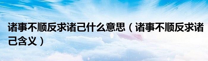 诸事不顺反求诸己什么意思(诸事不顺反求诸己含义)