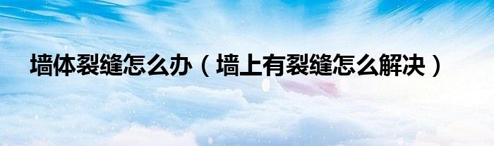 墙体裂缝怎么办(墙上有裂缝怎么解决)