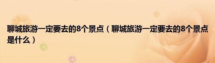 聊城旅游一定要去的8个景点(聊城旅游一定要去的8个景点是什么)