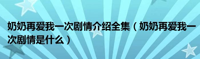 奶奶再爱我一次剧情介绍全集(奶奶再爱我一次剧情是什么)