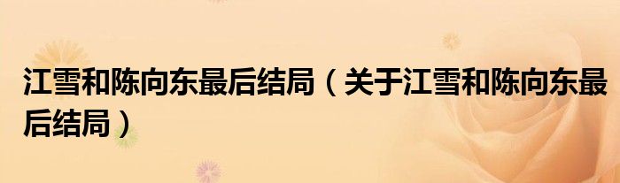江雪和陈向东最后结局(关于江雪和陈向东最后结局)