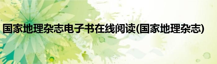 国家地理杂志电子书在线阅读(国家地理杂志)