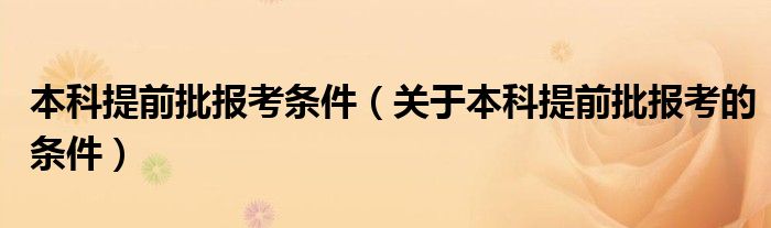 本科提前批报考条件(关于本科提前批报考的条件)