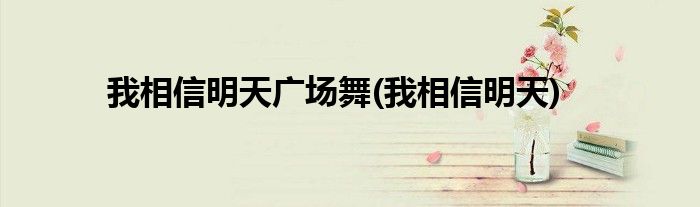 我相信明天广场舞(我相信明天)
