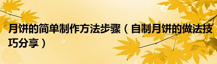 月饼的简单制作方法步骤(自制月饼的做法技巧分享)