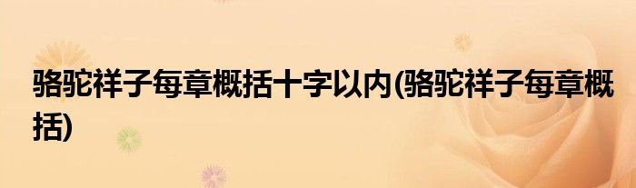 骆驼祥子每章概括十字以内(骆驼祥子每章概括)