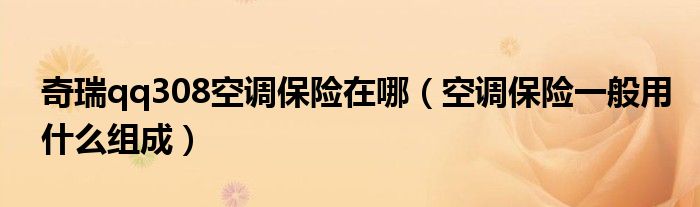 奇瑞qq308空调保险在哪(空调保险一般用什么组成)