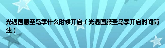 光遇国服圣岛季什么时候开启(光遇国服圣岛季开启时间简述)
