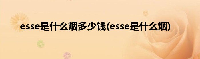 esse是什么烟多少钱(esse是什么烟)