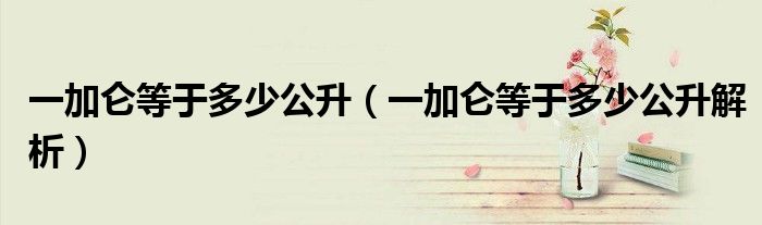 一加仑等于多少公升(一加仑等于多少公升解析)